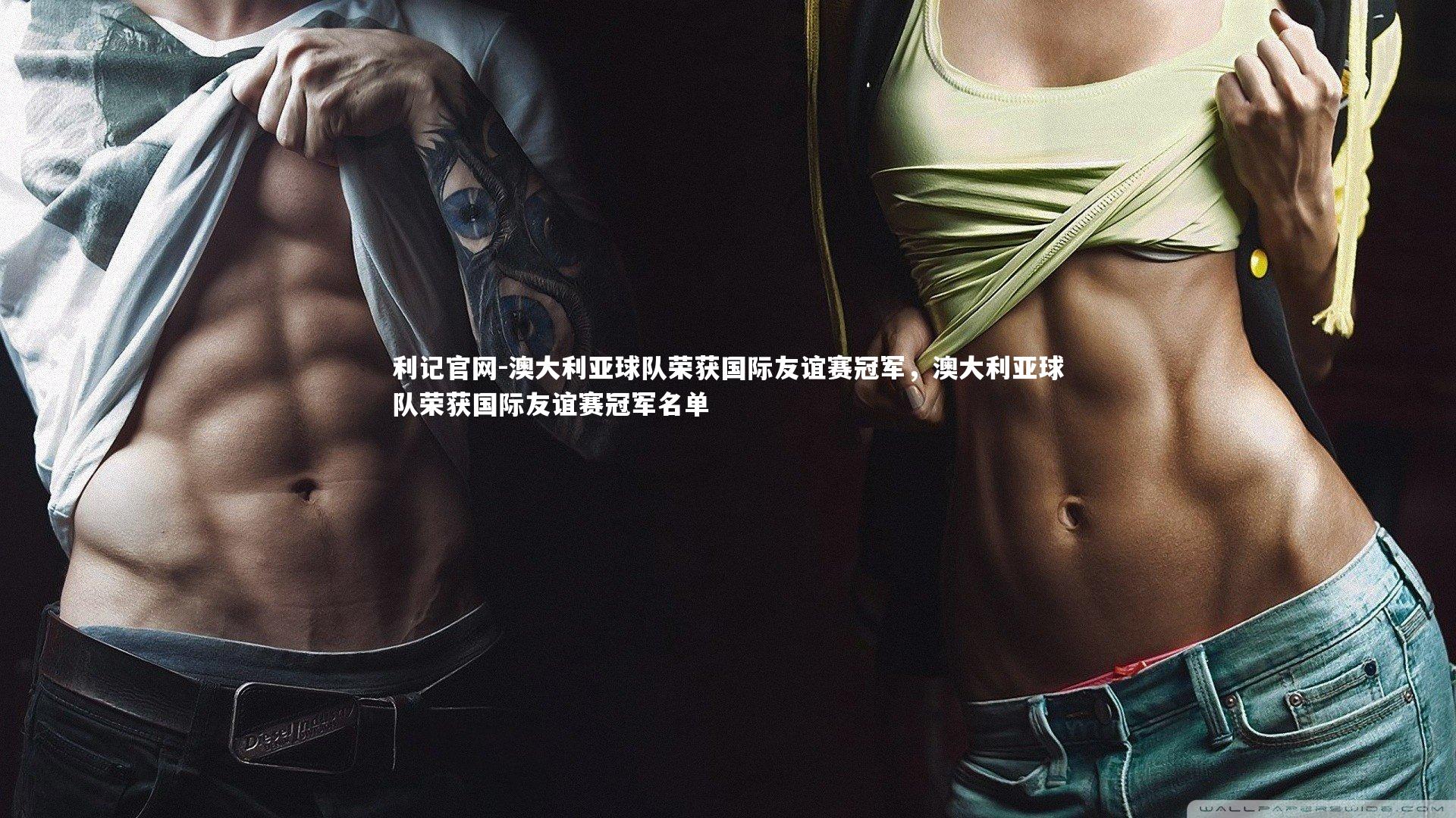 澳大利亚球队荣获国际友谊赛冠军,澳大利亚球队荣获国际友谊赛冠军名单