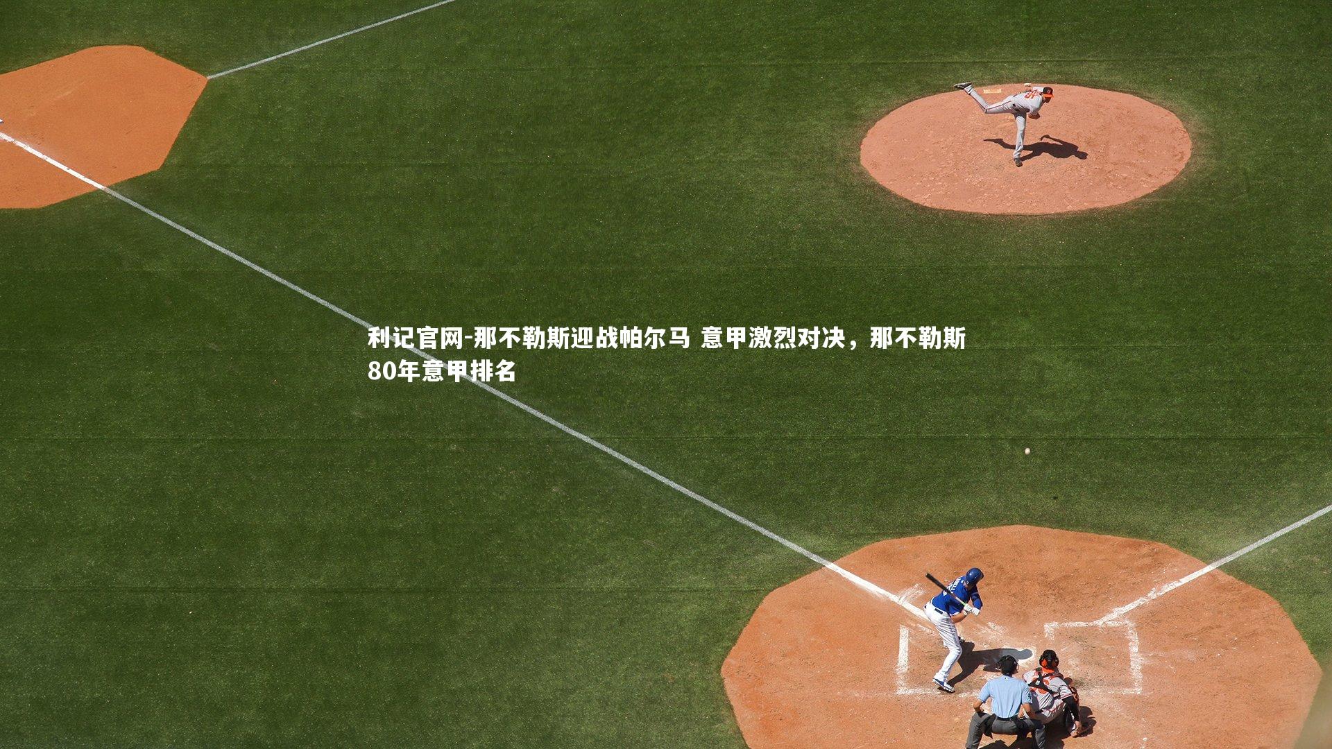 那不勒斯迎战帕尔马 意甲激烈对决，那不勒斯80年意甲排名