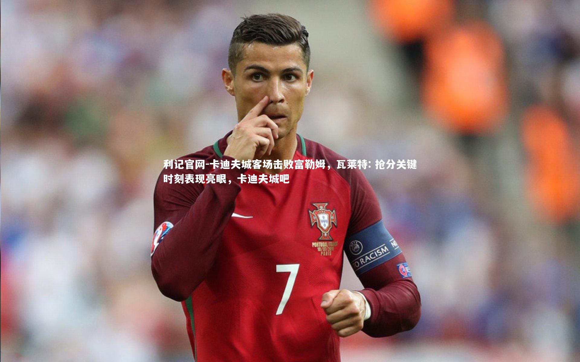 利记官网-卡迪夫城客场击败富勒姆，瓦莱特: 抢分关键时刻表现亮眼，卡迪夫城吧