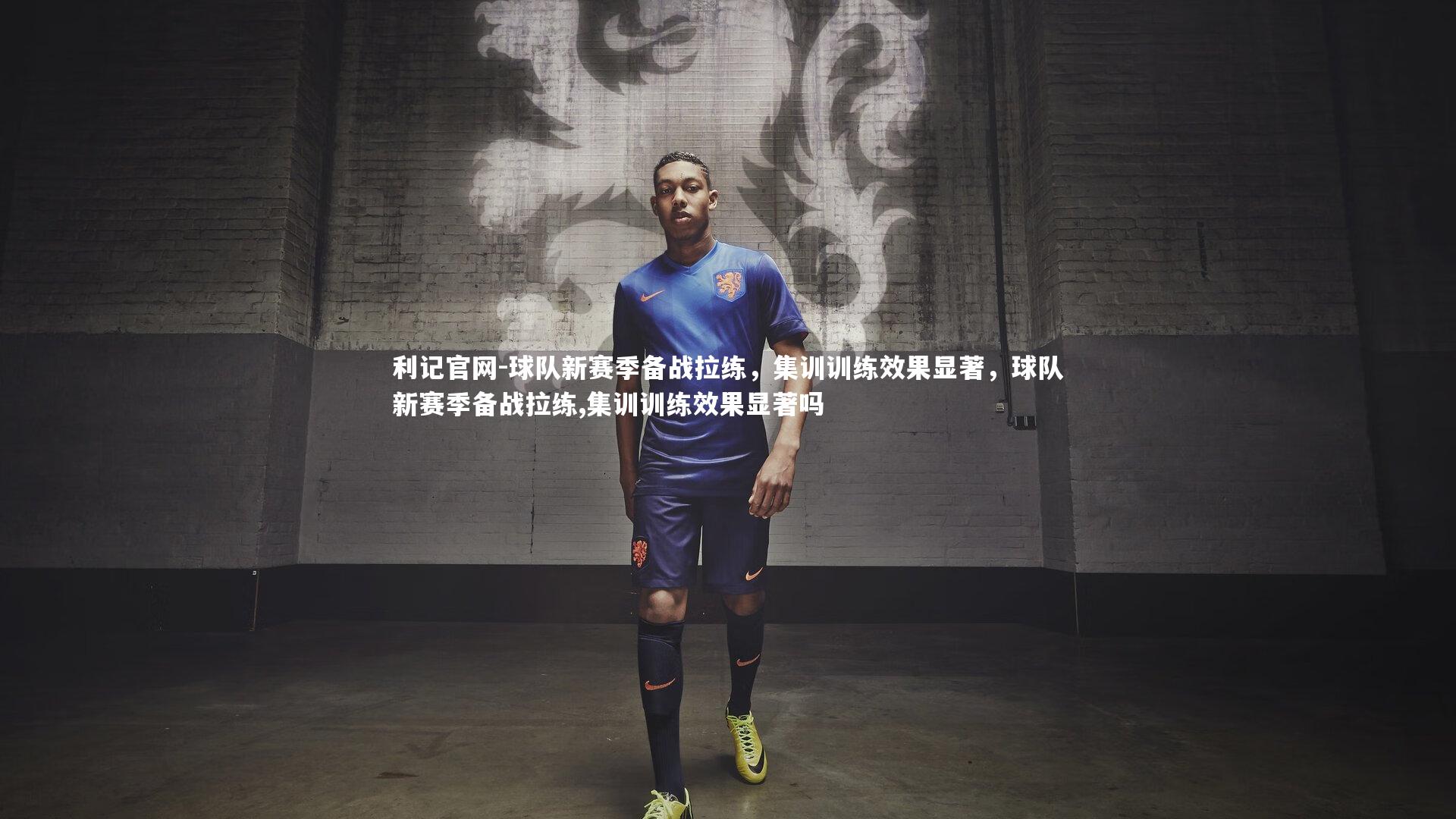 球队新赛季备战拉练，集训训练效果显著，球队新赛季备战拉练,集训训练效果显著吗
