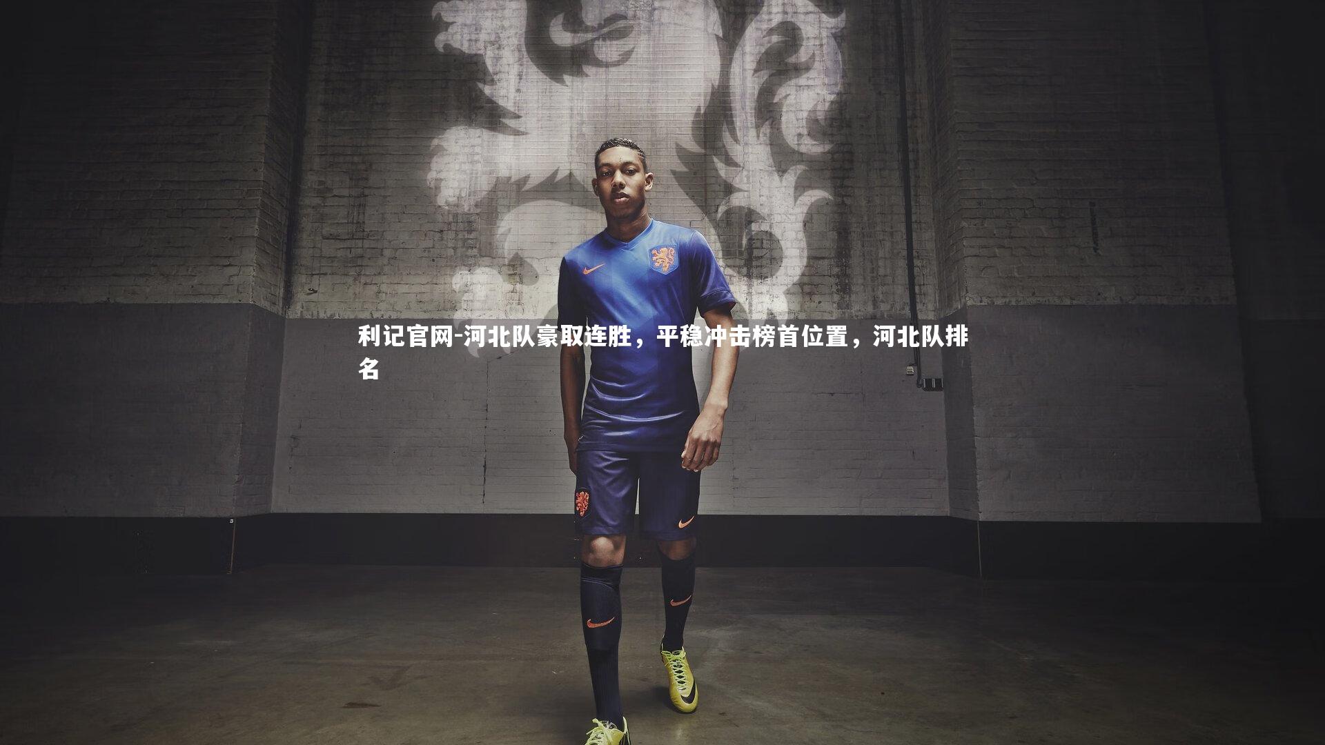 利记官网-河北队豪取连胜，平稳冲击榜首位置，河北队排名
