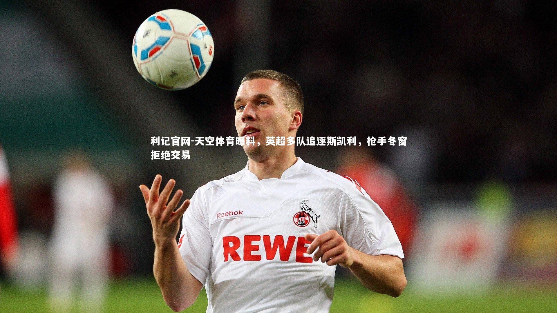 天空体育曝料，英超多队追逐斯凯利，枪手冬窗拒绝交易